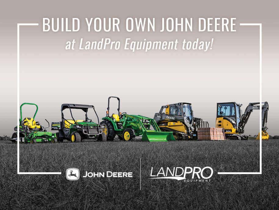 Build Your Own John Deere - Superior products, transparent price. The all new build your own John Deere app. Only at LandPro Equipment Build Your Own John Deere - Superior products, transparent price. The all new build your own John Deere app. Only at LandPro Equipment